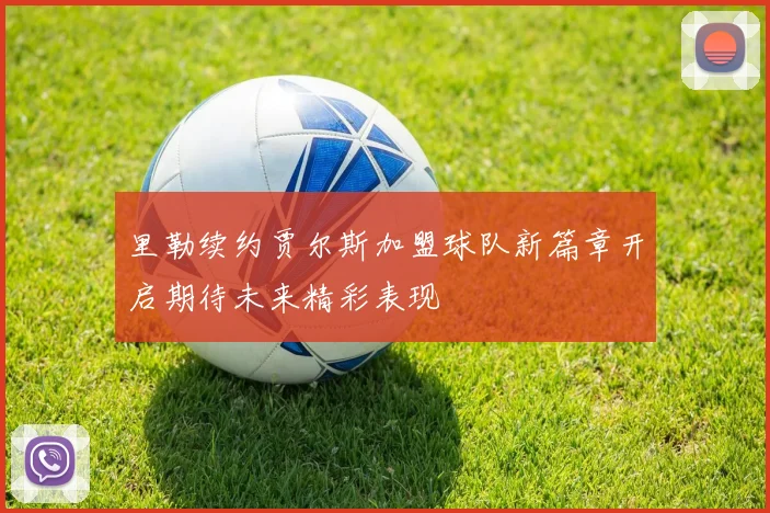 里勒续约贾尔斯加盟球队新篇章开启期待未来精彩表现