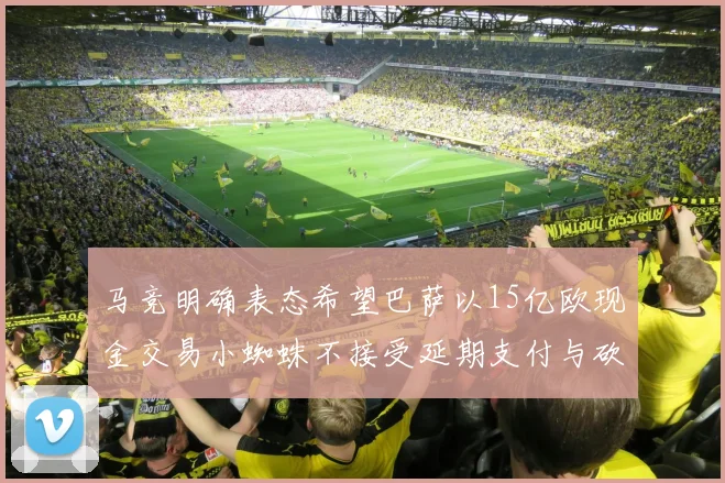 马竞明确表态希望巴萨以15亿欧现金交易小蜘蛛不接受延期支付与砍价