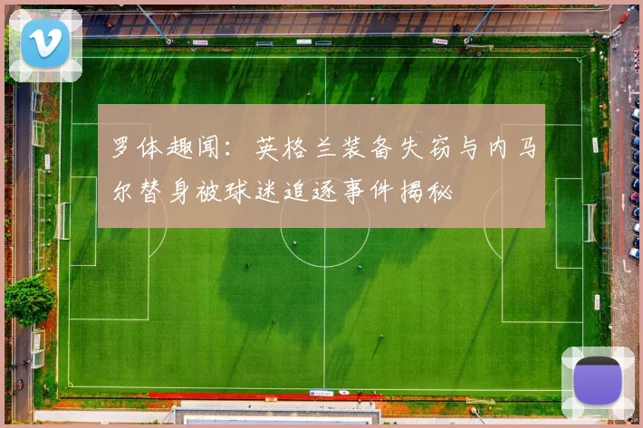 罗体趣闻：英格兰装备失窃与内马尔替身被球迷追逐事件揭秘