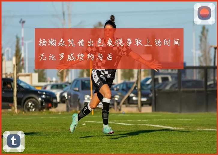 杨瀚森凭借出色表现争取上场时间无论罗威续约与否